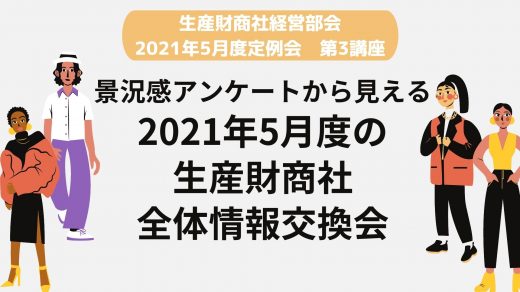 景況感アンケートから見える2021年5月の生産財商社 全体情報交換会【2021年5月度定例会】 第3講座