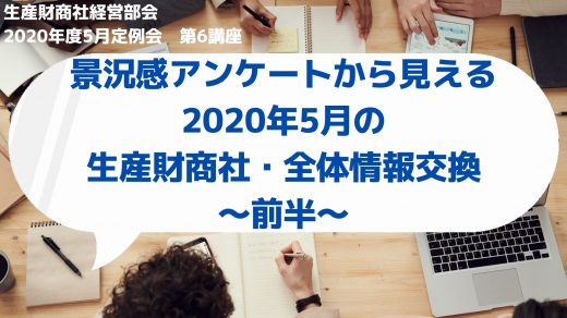 景況感アンケートから見える生産財商社の現在・全体情報交換　～前半～【2020年5月度定例会】 第6講座