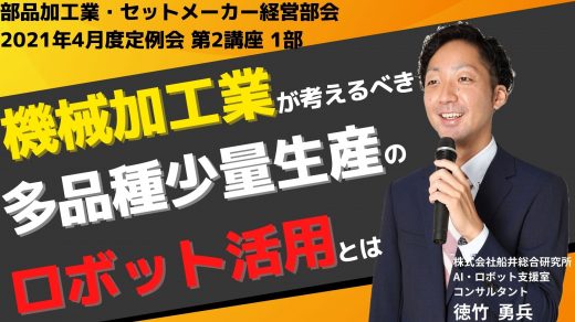 機械加工業が考えるべき、 多品種少量生産のロボット活用とは【2021年4月度定例会】第2講座 1部
