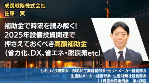 補助金で時流を読み解く！2025年設備投資関連で押さえておくべき高額補助金（省力化、DX、省エネ・脱炭素etc）【2024年11月度　合同例会・総会】