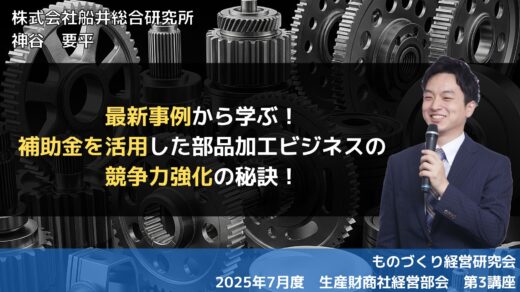 最新事例から学ぶ！補助金を活用した部品加工ビジネスの競争力強化の秘訣！【2025年度7月度定例会】第3講座